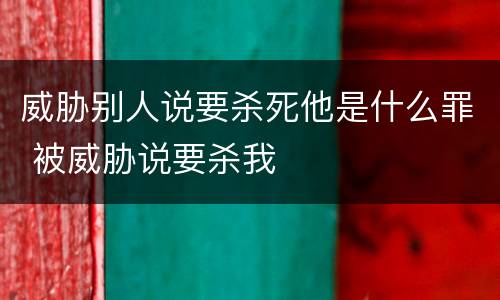 威胁别人说要杀死他是什么罪 被威胁说要杀我