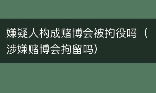 嫌疑人构成赌博会被拘役吗（涉嫌赌博会拘留吗）