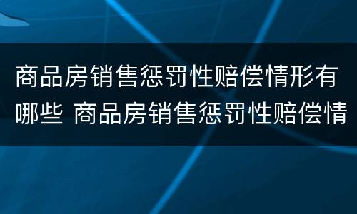 商品房销售惩罚性赔偿情形有哪些 商品房销售惩罚性赔偿情形有哪些类型