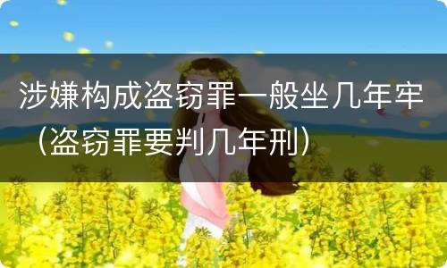 涉嫌构成盗窃罪一般坐几年牢（盗窃罪要判几年刑）