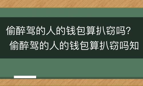 偷醉驾的人的钱包算扒窃吗？ 偷醉驾的人的钱包算扒窃吗知乎