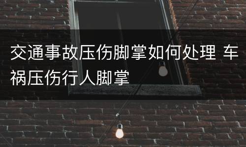 交通事故压伤脚掌如何处理 车祸压伤行人脚掌