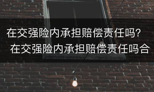 在交强险内承担赔偿责任吗？ 在交强险内承担赔偿责任吗合法吗