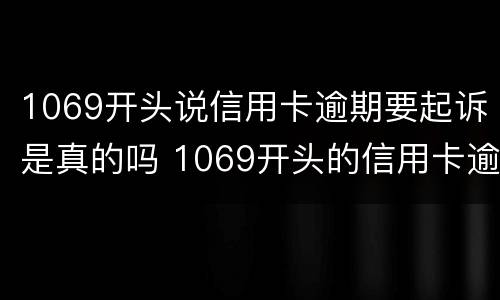 1069开头说信用卡逾期要起诉是真的吗 1069开头的信用卡逾期短信