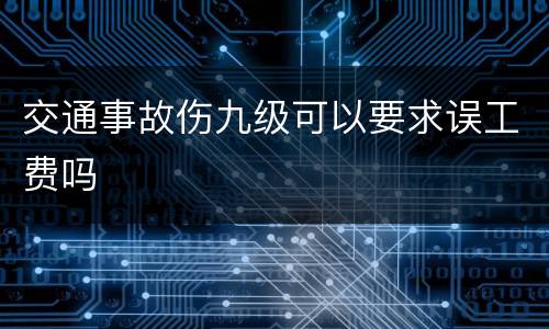 交通事故伤九级可以要求误工费吗