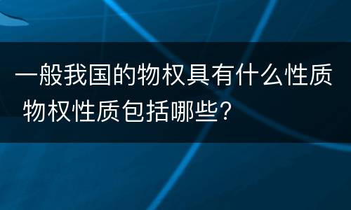 一般我国的物权具有什么性质 物权性质包括哪些?