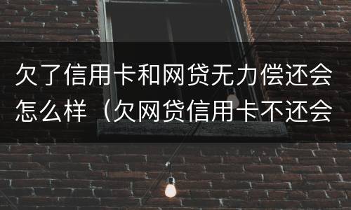 欠了信用卡和网贷无力偿还会怎么样（欠网贷信用卡不还会有什么后果）