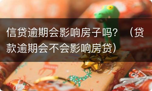 信贷逾期会影响房子吗？（贷款逾期会不会影响房贷）