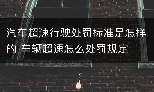 汽车超速行驶处罚标准是怎样的 车辆超速怎么处罚规定