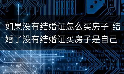 如果没有结婚证怎么买房子 结婚了没有结婚证买房子是自己的吗
