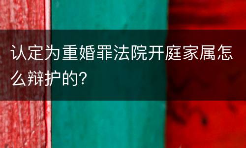 认定为重婚罪法院开庭家属怎么辩护的？