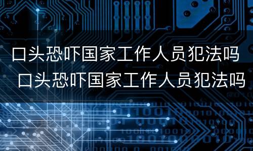 口头恐吓国家工作人员犯法吗 口头恐吓国家工作人员犯法吗