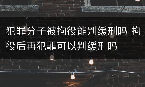 犯罪分子被拘役能判缓刑吗 拘役后再犯罪可以判缓刑吗