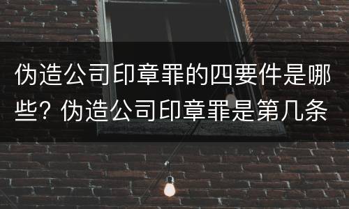 伪造公司印章罪的四要件是哪些? 伪造公司印章罪是第几条
