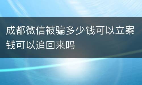成都微信被骗多少钱可以立案钱可以追回来吗