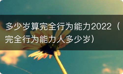 多少岁算完全行为能力2022（完全行为能力人多少岁）