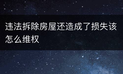 违法拆除房屋还造成了损失该怎么维权