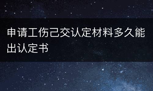 申请工伤己交认定材料多久能出认定书