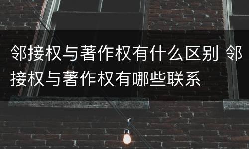 邻接权与著作权有什么区别 邻接权与著作权有哪些联系