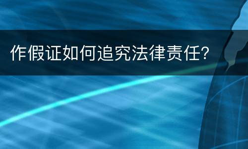 作假证如何追究法律责任？