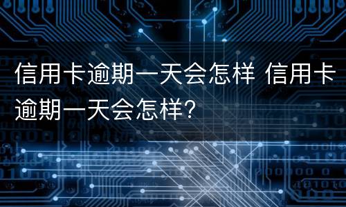 信用卡逾期一天会怎样 信用卡逾期一天会怎样?