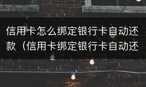 信用卡怎么绑定银行卡自动还款（信用卡绑定银行卡自动还款怎么取消）