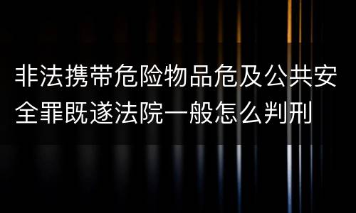 非法携带危险物品危及公共安全罪既遂法院一般怎么判刑