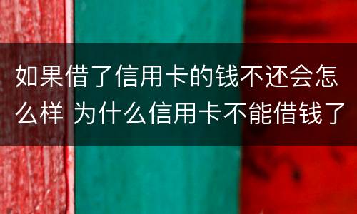 如果借了信用卡的钱不还会怎么样 为什么信用卡不能借钱了