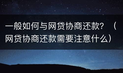 一般如何与网贷协商还款？（网贷协商还款需要注意什么）