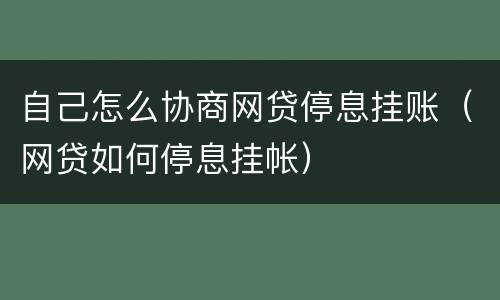 自己怎么协商网贷停息挂账（网贷如何停息挂帐）