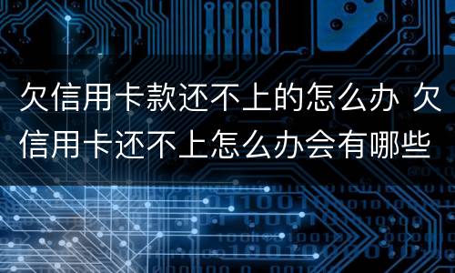 欠信用卡款还不上的怎么办 欠信用卡还不上怎么办会有哪些后果