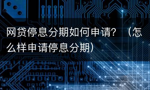 网贷停息分期如何申请？（怎么样申请停息分期）
