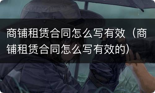 商铺租赁合同怎么写有效（商铺租赁合同怎么写有效的）