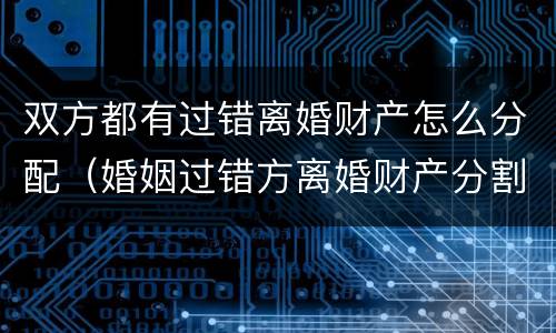 双方都有过错离婚财产怎么分配（婚姻过错方离婚财产分割）