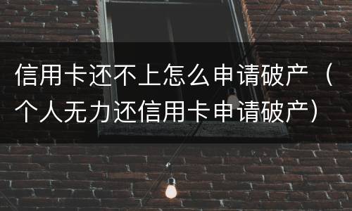 信用卡还不上怎么申请破产（个人无力还信用卡申请破产）