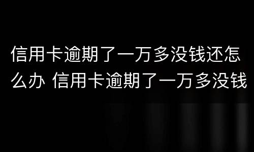 信用卡逾期了一万多没钱还怎么办 信用卡逾期了一万多没钱还怎么办理