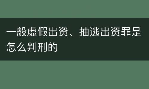 一般虚假出资、抽逃出资罪是怎么判刑的