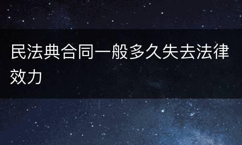 民法典合同一般多久失去法律效力