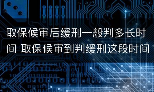 取保候审后缓刑一般判多长时间 取保候审到判缓刑这段时间