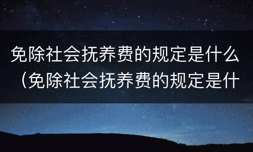免除社会抚养费的规定是什么（免除社会抚养费的规定是什么文件）
