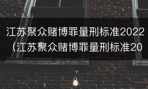江苏聚众赌博罪量刑标准2022（江苏聚众赌博罪量刑标准2022级）