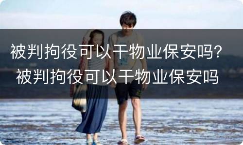 被判拘役可以干物业保安吗？ 被判拘役可以干物业保安吗