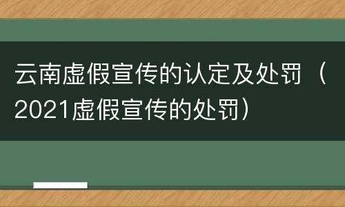 云南虚假宣传的认定及处罚（2021虚假宣传的处罚）