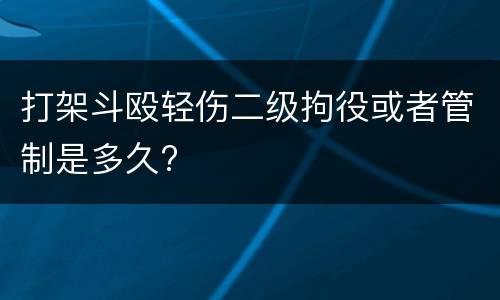 打架斗殴轻伤二级拘役或者管制是多久?