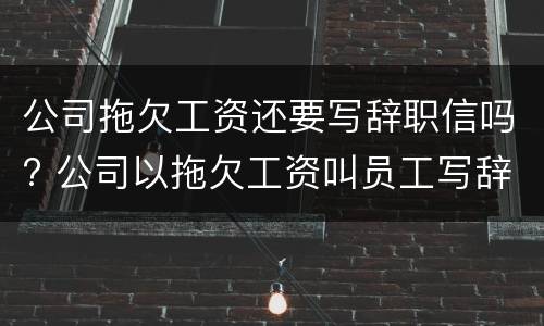 公司拖欠工资还要写辞职信吗? 公司以拖欠工资叫员工写辞职书