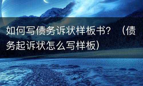 如何写债务诉状样板书？（债务起诉状怎么写样板）