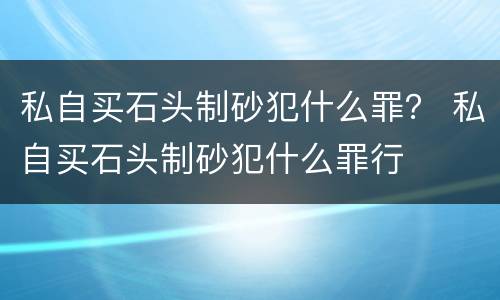 私自买石头制砂犯什么罪？ 私自买石头制砂犯什么罪行