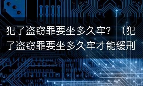 犯了盗窃罪要坐多久牢？（犯了盗窃罪要坐多久牢才能缓刑）