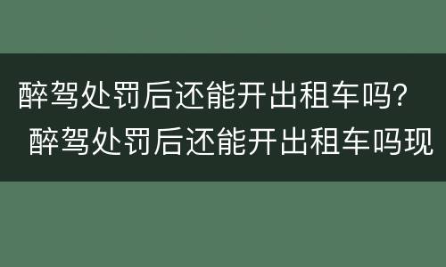 醉驾处罚后还能开出租车吗？ 醉驾处罚后还能开出租车吗现在