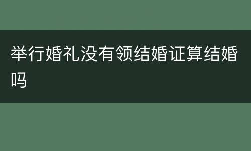 举行婚礼没有领结婚证算结婚吗